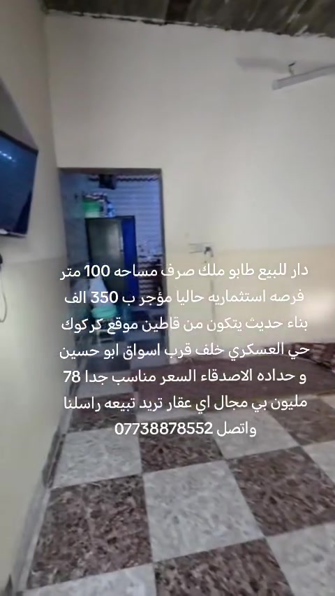 دار للبيع طابو ملك صرف مساحه 100 متر فرصه استثماريه حاليا مؤجر ب 350 الف بناء حديث يتكون من قاطين موقع كركوك حي العسكري خلف قرب اسواق ابو حسين و حداده الاصدقاء السعر مناسب جدا 78 مليون بي مجال اي عقار تريد تبيعه راسلنا واتصل ***********
