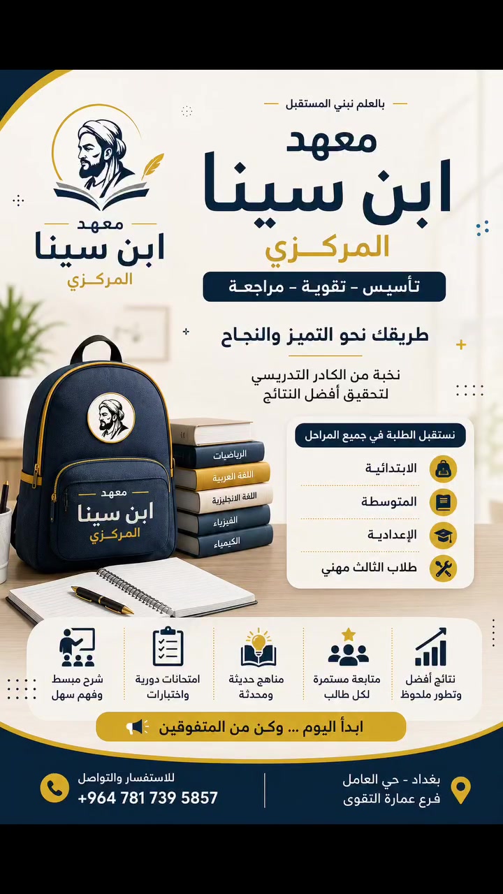 بالعلم نبني المستقبل... وطريقك نحو التميز والنجاح يبدأ من هنا! 🎓✨
​تعلن إدارة معهد ابن سينا المركزي عن فتح باب التسجيل وانطلاق الدورات لكافة المواد الدراسية ولجميع المراحل (الابتدائية، المتوسطة، الإعدادية، وطلاب الثالث المهني).
​نضمن لك بيئة تعليمية متكاملة تحقق لك أفضل النتائج عبر:
​تأسيس – تقوية – مراجعات شاملة لكافة المواد المنهجية
​نخبة من أفضل الكوادر التدريسية لضمان أعلى المستويات
​متابعة دورية واختبارات مستمرة لمستوى الطالب
​شرح مبسط ومناهج حديثة تضمن الفهم والنجاح بسهولة
​ابدأ اليوم... وكن في مقدمة المتفوقين! 🌟
​للإستفسار والتواصل:
​📱 الواتساب / الهاتف: ***********
​📍 العنوان: بغداد - حي العامل - فرع عمارة التقوى
 #اكسبلور #دورات_تقوية #العراق #حي_العامل #بغداد #سادس_اعدادي
