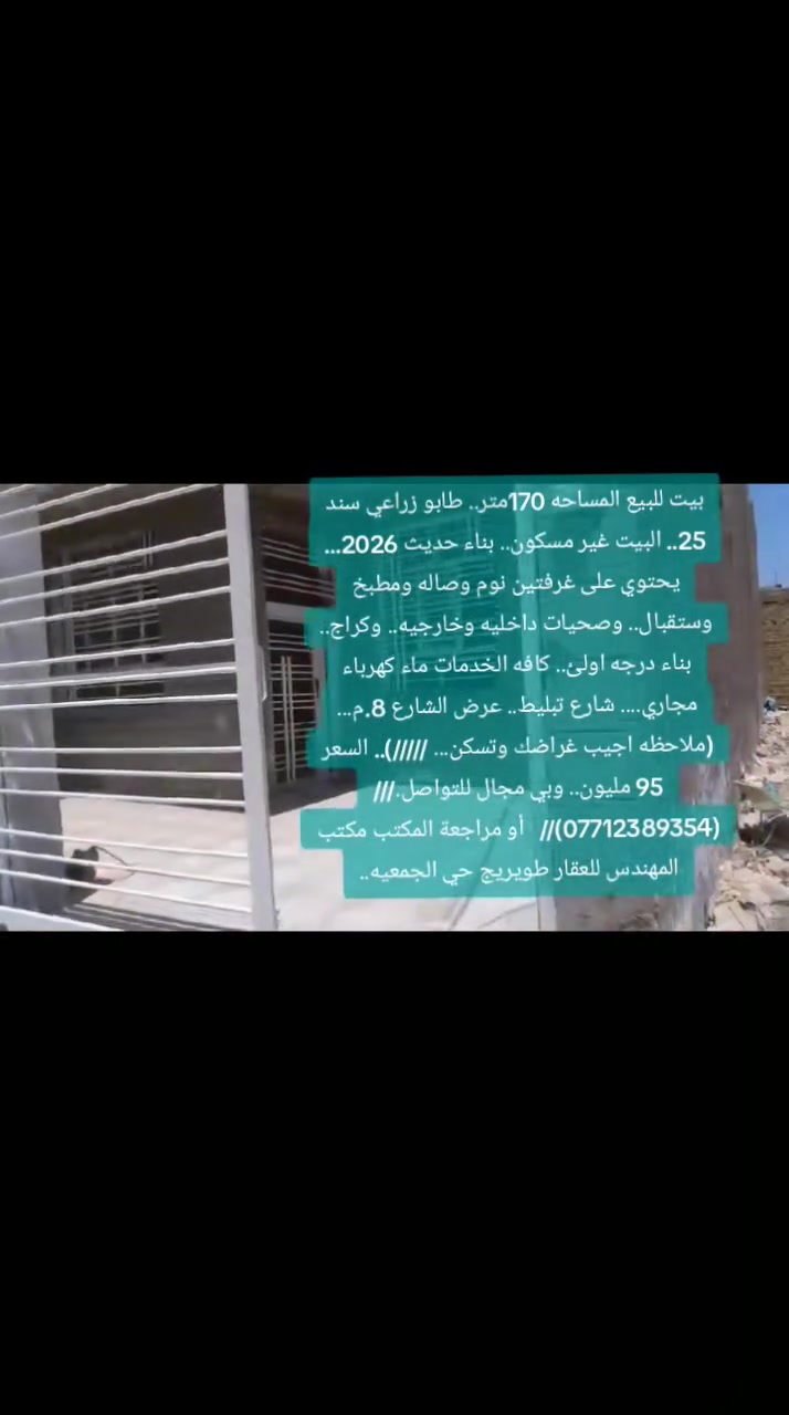 بيت للبيع المساحه 170متر.. طابو زراعي سند 25.. البيت غير مسكون.. بناء حديث 2026... يحتوي على غرفتين نوم وصاله ومطبخ وستقبال.. وصحيات داخليه وخارجيه.. وكراج.. بناء درجه اولئ.. كافه الخدمات ماء كهرباء مجاري.... شارع تبليط.. عرض الشارع 8.م...(ملاحظه اجيب غراضك وتسكن... /////).. السعر 95 مليون.. وبي مجال للتواصل.///(***********)   أو مراجعة المكتب مكتب المهندس للعقار طويريج حي الجمعيه..
