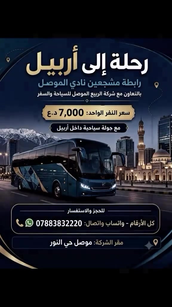 🚨 النداء الأخير لجميع عشاق ومشجعي نادي الموصل أبطال الحدباء! ⚽🔥
فرصتك الأخيرة لتكون اللاعب رقم 12 وتساند فريقك من قلب الحدث، وبنفس الوقت تقضي يوم عائلي وسياحي غير شكل!
شركة ربيع الموصل للسياحة والسفر تقدم لكم أقوى العروض الرياضية والسياحية:
 تشجيع ومؤازرة نادي الموصل في مباراته القادمة.
 جولة سياحية مميزة داخل أجمل معالم مدينة أربيل.
💰 سعر التكت المفاجأة: 7,000 دينار فقط! (شاملة الذهاب والعودة والبرنامج السياحي).
المقاعد أوشكت على الانتهاء.. لا تضيع الفرصة وكن جزءاً من الحماس! 🎉
للحجز والاستفسار:
يرجى التواصل المباشر عبر الواتساب على الرقم التالي:
📲 ***********
