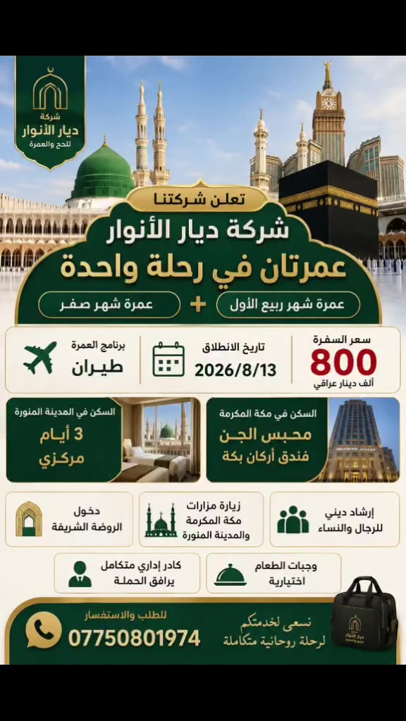 ✨ عمرتان في رحلة واحدة.. بفرصة لا تُفوّت مع ديار الأنوار! ✨
تعلن شركة ديار الأنوار عن إطلاق رحلتها المميزة التي تجمع بين عمرة شهر صفر وعمرة شهر ربيع الأول (طيران) ✈️.
✨ تفاصيل الرحلة:
🗓 تاريخ الانطلاق: 13 / 8 / 2026
💰 سعر الرحلة: 800 ألف دينار عراقي فقط!
🏨 السكن في المدينة المنورة: 3 أيام (يشمل دخول الروضة الشريفة).
🕋 السكن في مكة المكرمة: محبس الجن – فندق أركان بكة.
🍽 وجبات الطعام: اختيارية حسب رغبة الزائر.
🌟 مميزات الرحلة:
🕌 زيارة كافة مزارات مكة المكرمة والمدينة المنورة.
📖 إرشاد ديني متخصص للرجال والنساء.
👨‍💼 كادر إداري متكامل ومرافق للحملة لخدمتكم طوال الرحلة.
📞 للحجز والاستفسار:
تواصلوا معنا الآن عبر الرقم: ***********
💡 الأماكن محدودة.. سارع بالحجز واضمن مقعدك في هذه الرحلة المباركة!
