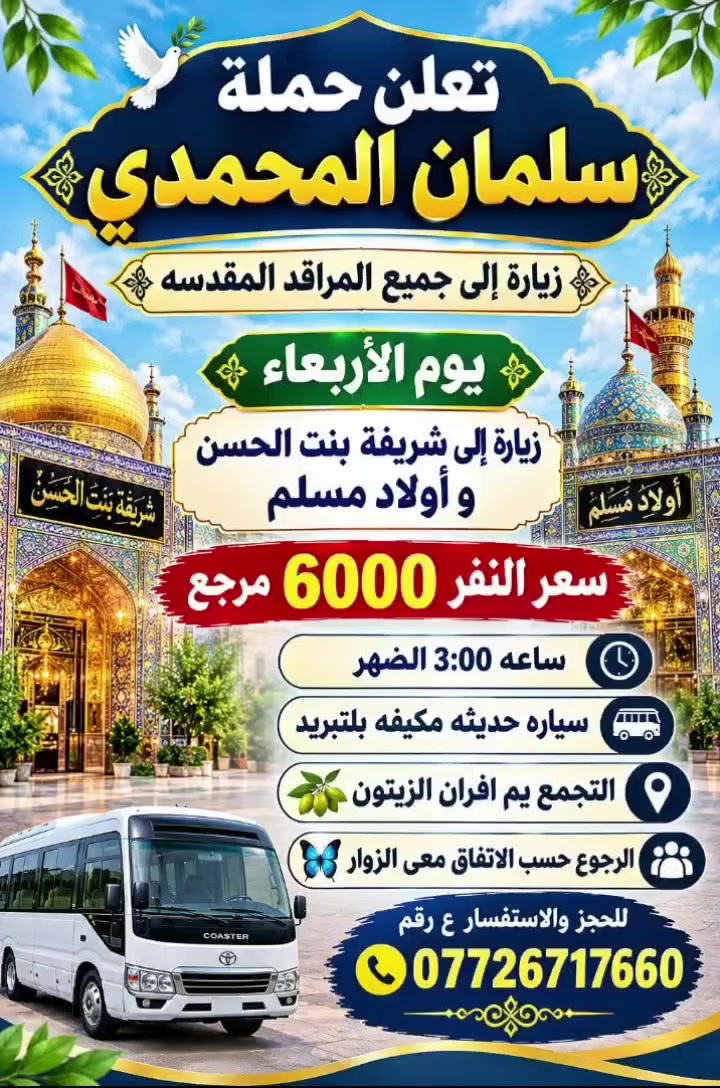 لا توجد تفاصيل

نص مكتوب في الصور:
- اللهم صل على محمد وال محمد
- السلام عليك يا موسى بن جعفر عليه السلام
- يا موسى الكاظم
- تعلن حملة
- سلمان المحمدي
- زيارة إلى
- موسى ابن جعفر عليه السلام
- يوم الأربعاء
- الساعة 3:00 عصراً
- سعر النفر 2000 مرجع
- المناطق المجاورة
- للجز والاستفسار
- ***********