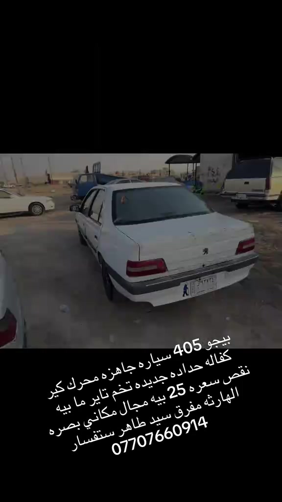 

نص مكتوب في الصور:
- بيجو 405 سياره جاهزه محرك كير كفاله حداده جديده تخم تاير ما بيه نقص سعره 25 بيه مجال مكاني بصرة الهارثه مفرق سيد طاهر ستفسار ***********
