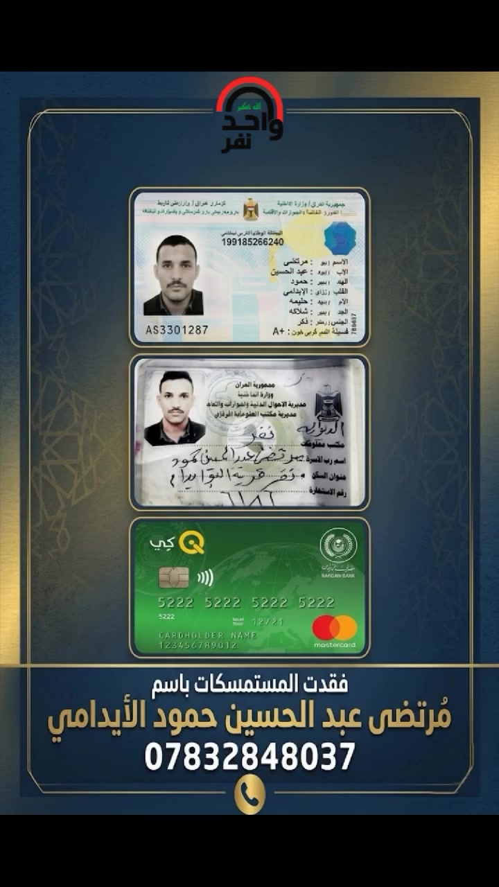فقد المواطن مرتضى عبد الحسين حمود الأيدامي مستمسكاته، وهي:

• البطاقة الوطنية
• بطاقة السكن
• بطاقة ماستر كارد

من يعثر عليها، يرجى الاتصال على الرقم: ***********.

الدال على الخير كفاعله. 

نسأل الله أن تصل لصاحبها، وجزاكم الله خيراً.
