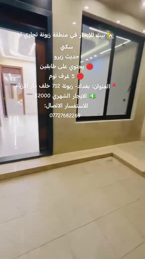 ​🏡 بيت للإيجار في منطقة زيونة تجاري او سكني
حديث زيرو 

🛑 يحتوي على طابقين 
🛑 5 غرف نوم 

📌الطابق الاول: 
✅مطبخ 
✅استقبال
✅غرفتين نوم
✅خدمات 

📌الطابق الثاني: 
✅3 غرف نوم و و احدة تحتوي على بالكون 
✅خدمات

📌الطابق الثالث 
✅سطحين  

📍العنوان: بغداد- زيونة 712 خلف دار الازياء
 
💵 الايجار الشهري 2000$

للاستفسار الاتصال: 
***********

عنوان المكتب:  
زيونة- محلة 710 شارع مدرسة بدر الكبرى
