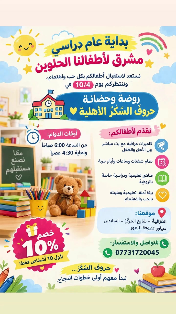 🌟 بداية عامٍ دراسيٍ مشرق لأطفالنا الحلوين 🌟

نستعد لاستقبال أطفالكم بكل حب واهتمام،
وننتظركم يوم 10/4 في

🏫 روضة وحضانة حروف السُكّر الأهلية 💛

⏰ أوقات الدوام:
من الساعة 6:00 صباحًا ولغاية 4:30 عصرًا

✨ نقدّم لأطفالكم:
• كاميرات مراقبة مع بث مباشر بين الأهل والطفل
• نظام شفتات وساعات وأيام مرنة
• مناهج تعليمية ودراسية خاصة بالروضة
• بيئة آمنة، تعليمية ومليئة بالحب والاهتمام

📍 موقعنا:
الغزالية – شارع المركز – السايدين
مجاور عطوفة للزهور

📞 للتواصل والاستفسار:
***********

🎁 خصم 10% لأول 10 أشخاص فقط!

💛 حروف السُكّر... نبدأ معهم أولى خطوات النجاح.
 #روضة #اطفال #بغداد #عام_دراسي_جديد
