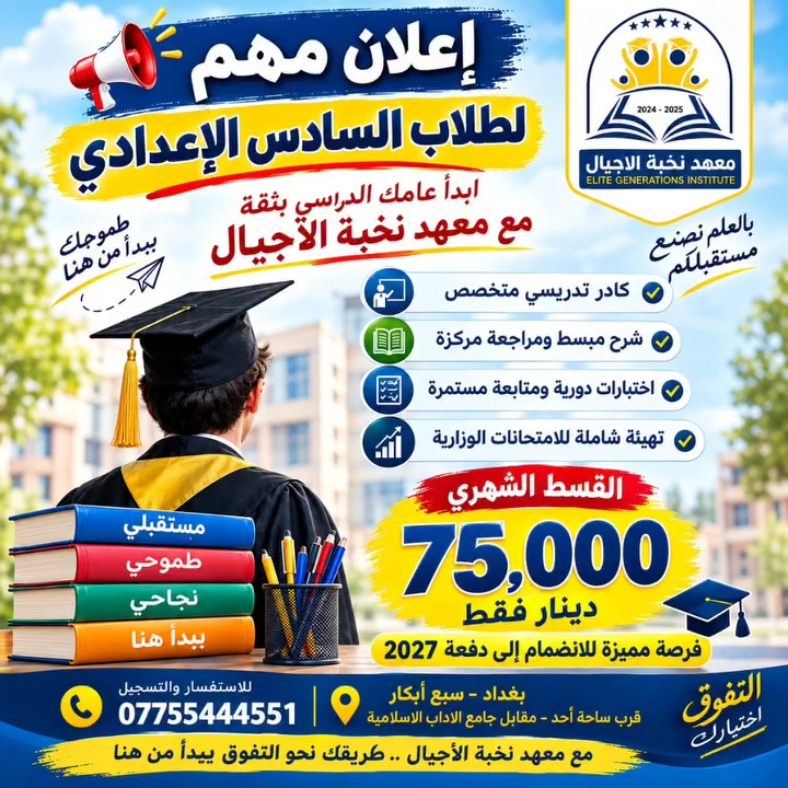 📢 إعلان مهم لطلاب السادس الإعدادي 🎓

🚀 استعد لعامك الدراسي بثقة مع معهد نخبة الاجيال !

📚 برنامج دراسي متكامل
👨‍🏫 كادر تدريسي متخصص
📝 متابعة واختبارات مستمرة
🎯 مراجعة وتهيئة شاملة للامتحانات الوزارية

💰 القسط الشهري: 75,000 دينار فقط
✨ فرصة مميزة للانضمام إلى دفعة 2027

📍 بغداد – سبع أبكار – قرب ساحة أحد
📞 ***********
مع نخبة الأجيال… طريقك نحو التفوق يبدأ من هنا. 🌟

#بغداد #ترند #اكسبلور #نجاح #الاعظمية
