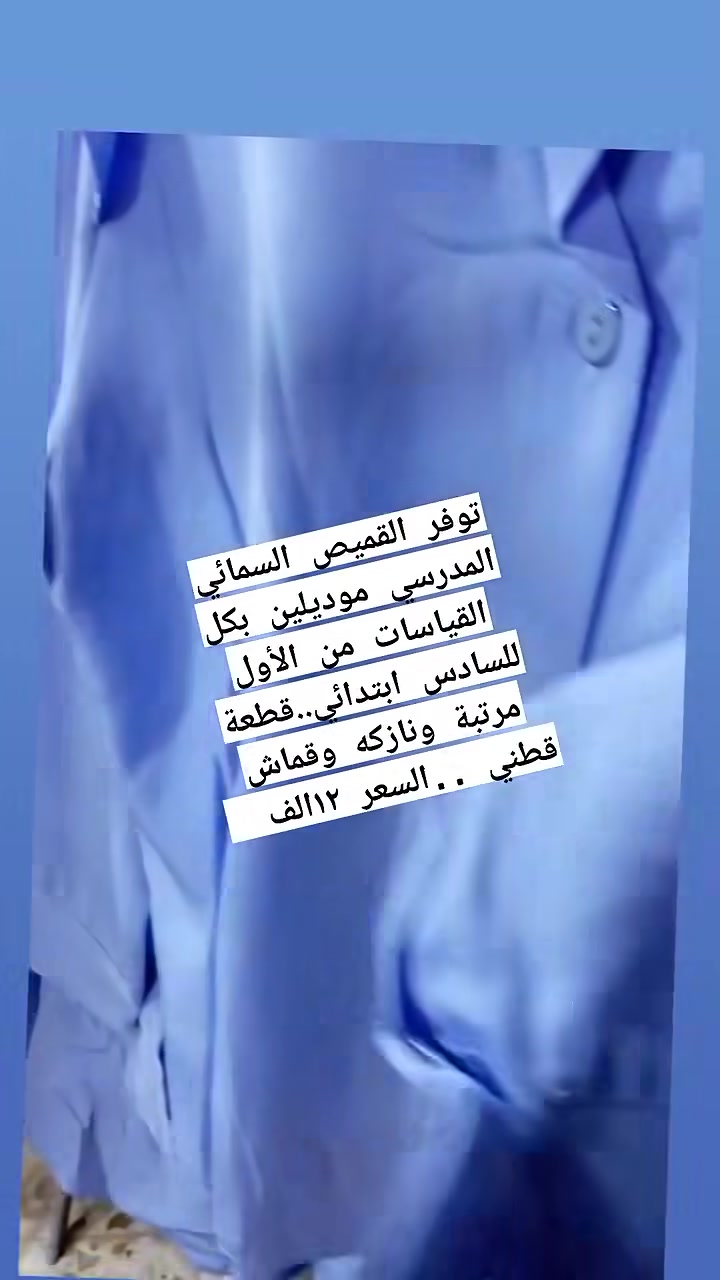 سنكون دائمآ عند حسن ثقة متابعينا بطريقة عملنا   و اختيارنا .الافظل للزي الرسمي والمدرسي... متابعينا وصلتنا وجبة القميص  السمائي   بأحدث الموديلات وكافة القياسات للمرحلة الابتدائية  والسعر 12الف للقطعة الواحدة.. . كما توفر أيضا القميص الأبيض  للمرحلة المتوسطة والاعدادية  بمختلف القياسات  وبأسعار مناسبة جدا .. فقط 15 للقطعة.... 🌹🌹🌹🌹🌹

          للطلب والحجز اتصل عل الأرقام التالية...

***********.

***********

لدينا توصيل بغداد وكافة المحافظات 🌹
