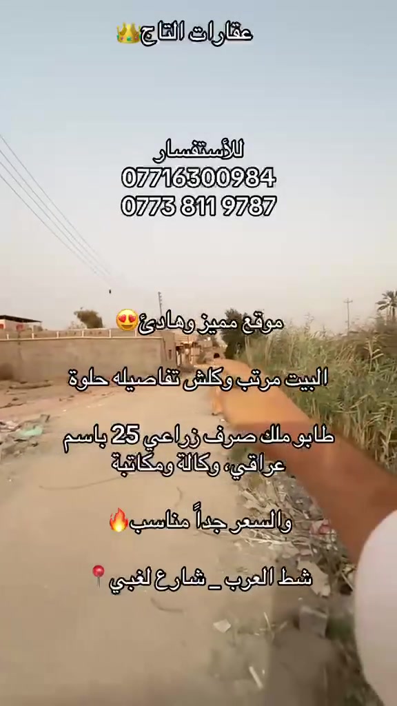 بيت للبيع مساحته ( 180) متر طابو صرف زراعي سند ( 25 ) بناء حديث شارع ( 6 ) متر ...
الموقع // شط العرب اليوبة شارع الرحمة ... بقية التفاصيل  موجودة داخل الفيديو  ... 

للاستفسار // مكتب عقارات التاج  : ***********
                                                  ***********
