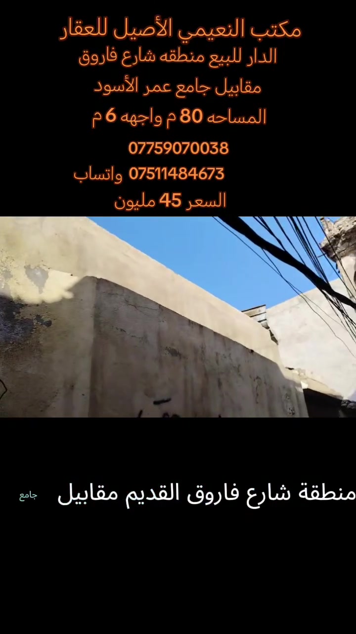 مكتب  النعيمي الأصيل للعقار 

رقم العرض :89

‏دار للبيع:سند طابو ملك صرف باسم شخص شرط التحويل 

المنطقة :؛  شارع فاروق مقابيل جامع عمر الأسود 

المساحه:: 80م     واجهه:: 6م  

السعر:: 45 مليون 

يتكون الدار من: غرفتين+رهرة+ مطبخ+هول +صحيات+سطح+ الدار بناء نضيف 

كما موضح بالفيديو

🚩 صفحة مختصة بتجارة العقارات 🚩 

- بيوت بيع وشراء وبأسعار مناسبة✅ 

- يوجد قطع اراضي باسعار مناسبة ✅

- يوجد عروض تجارية مناسبة ✅

---------------------------

نستقبل العقود الخارجية ‼️

⚠️موقع مكتب  النعيمي الأصيل للعقار : الجانب الايمن في باب جديد قرب جامع جويجاتي ♻️

للأستفسار اكثر 👇🏻👇🏻

📞 ***********📞واتساب
 📞 *********** 📞
