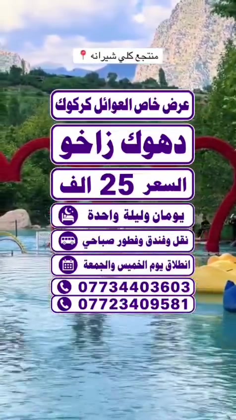 #عرض_خاص_لاهالي_كركوك_دهوك_زاخو_25الف

#دهوك_زاخووو_يومين_وليلة
#اليوم_الاول
مطعم،_🌹 مودا مول 🌹 حديقة الحيوانات 🌹 مدينة العاب دريم ستي 🌹 صعود جبل زواة
#اليوم_الثاني
مصايف زاخوو
مصيف شرانش 🌹 مصيف كهف بيهر 🌹 مصيف برخ 🌹 مصيف سينومر 🌹 مصيف دشتتاغ الحدود التركية العراقيه 🌹 من ثمة العوده الى أربيل اخذ استراحة بقاعة تزلج ومن ثمة العوده الى كركوك الحبيبة
#كل_هذا_بسعر_25الف
#يشمل
#نقل_وفندق_وفطور_صباحي
#دخوليات_المصايف_على_حساب_المسافر
#الانطلاق_خميس_جمعه
#للحجز_والاستفسار
التواصل على الارقام التالية 
***********
***********
