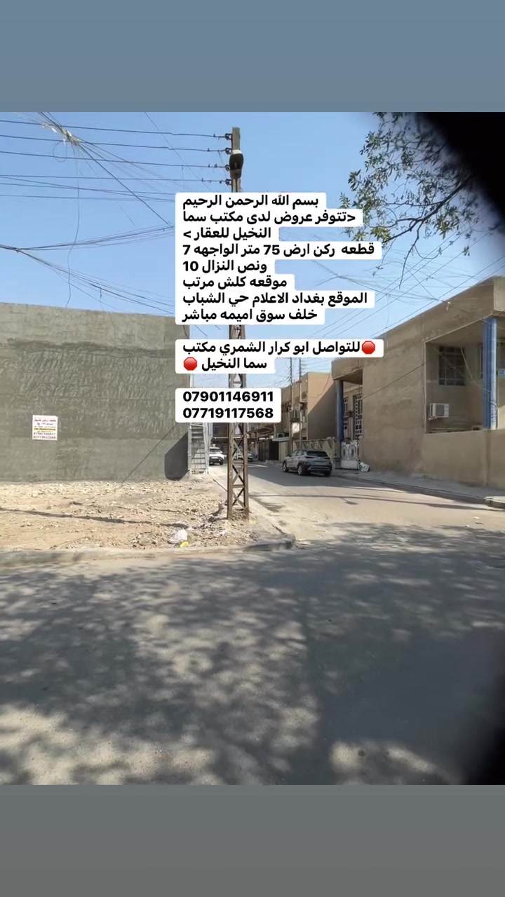 بسم الله الرحمن الرحيم
<تتوفر عروض لدى مكتب سما النخيل للعقار >
قطعه  ركن ارض 75 متر الواجهه 7 ونص النزال 10 
موقعه كلش مرتب 
الموقع بغداد الاعلام حي الشباب خلف سوق اميمه مباشر

🛑للتواصل ابو كرار الشمري مكتب سما النخيل 🛑

***********
***********
