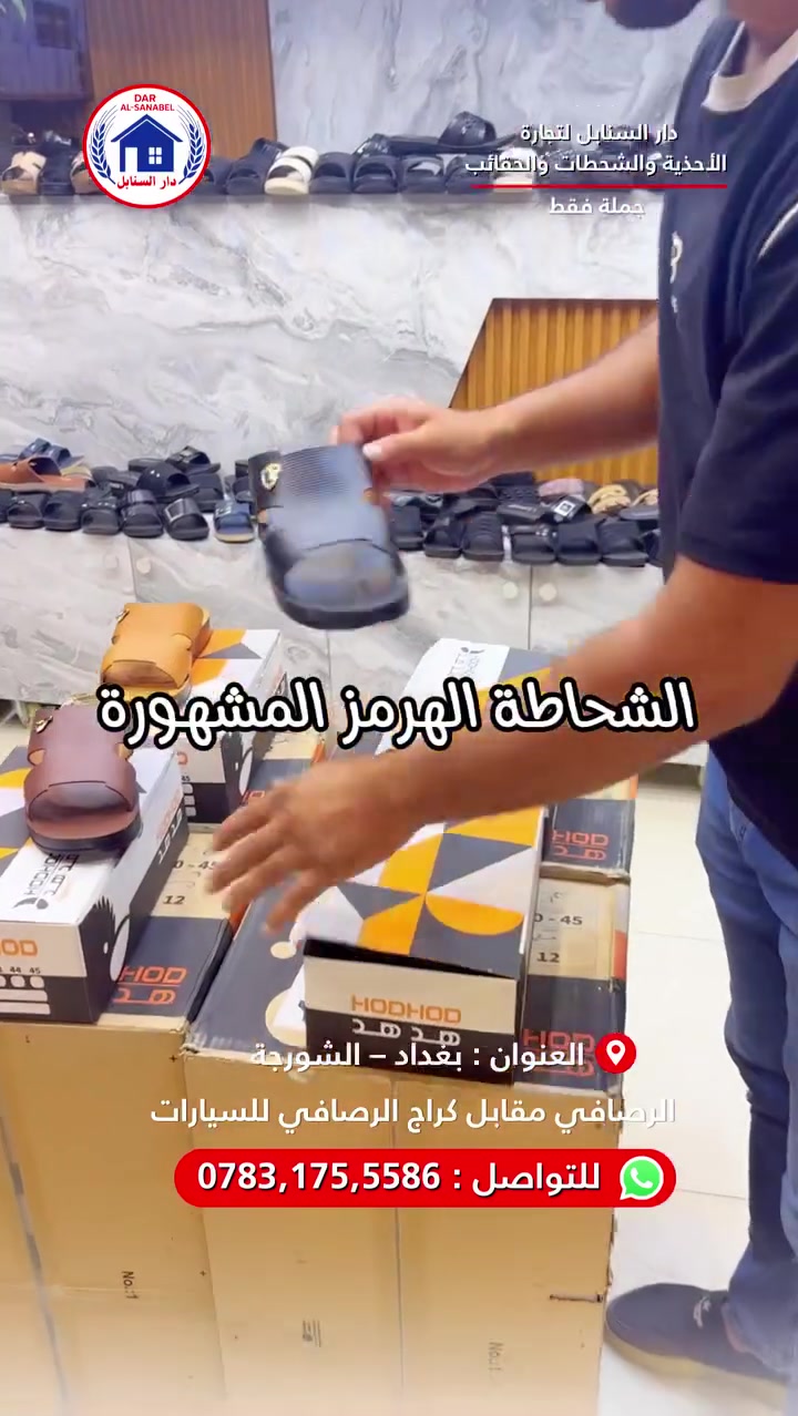 🔥 الفرصة الأقوى لأصحاب المحلات والتجار! 🔥
​✨ الشحاطة الهرمز المشهورة متوفرة الآن بـ 4 ألوان مميزة وبسعر تنافسي 45 ألف فقط!
​🏢 شركة دار السنابل لتجارة الأحذية، الشحاطات، والحقائب
نوفر لكم أعلى جودة بأفضل الأسعار – من المعمل إلى الأسواق مباشرة 🏭⚡
​⛔ بيع جملة فقط ⛔
نجهز جميع محلات المفرد (بالدرزن أو الكراتين) بكافة احتياجاتهم.
​📦 المقاسات والتجهيزات المتاحة:
​👨‍👩‍👧‍👦 جميع المقاسات: (رجالي – نسائي – شبابي – ولادي – بناتي – أطفال).
​📏 أحجام خاصة: (رجالي – نسائي).
​⭐ وكلاء وموزعون رئيسيون لـ:
​معمل اورقين
​معمل هدهد
​معمل لوكستير 🇹🇷
​🚚 خدمة التوصيل: متوفرة لجميع محافظات العراق 🇮🇶
​📍 العنوان: بغداد – الرصافي – عمارة الرصافي الجديدة (مقابل كراج صعود السيارات).
📞 للتواصل والطلب عبر الواتساب: ***********
​#دار_السنابل #أحذية_جملة #شحاطات_جملة #تجار_العراق #أسواق_الرصافي #شورجة
