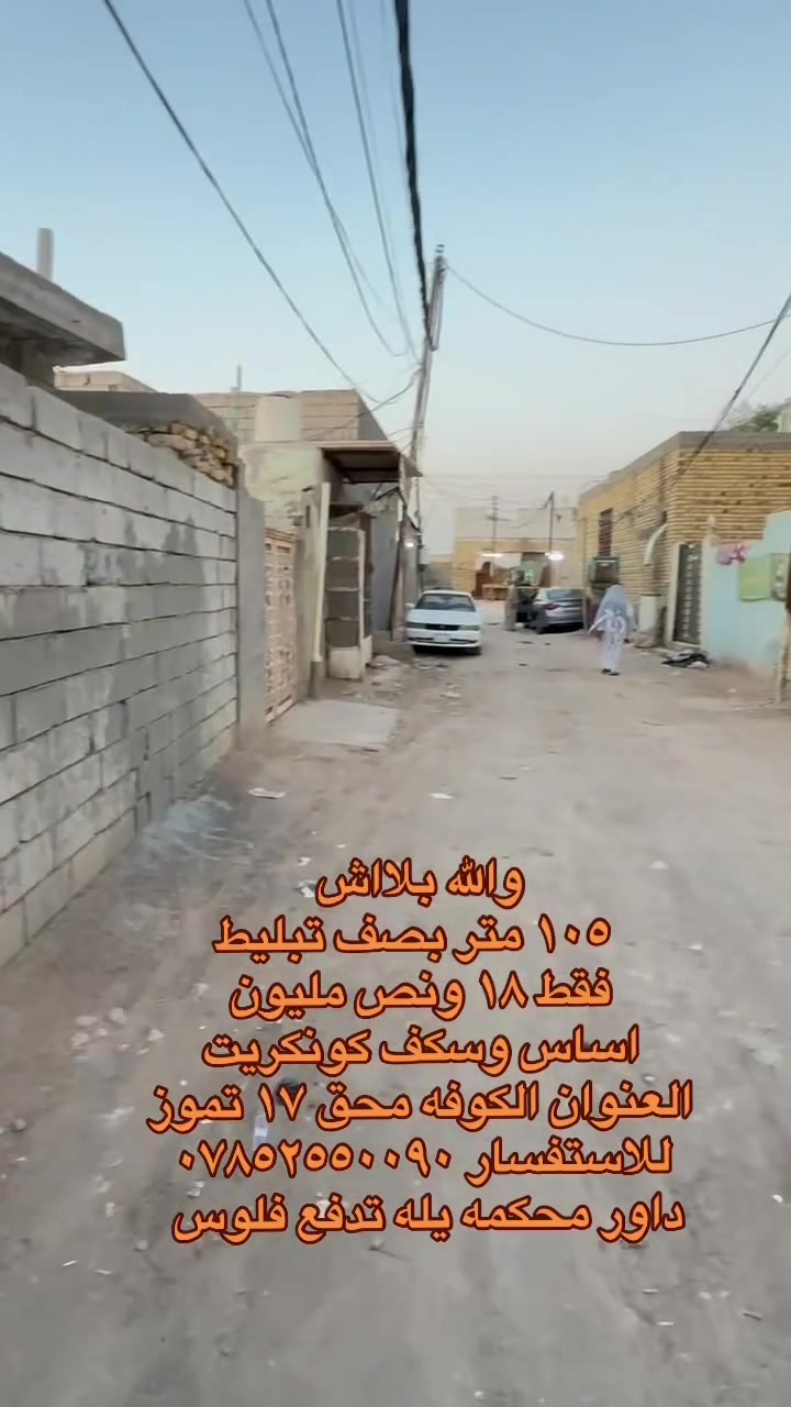 🧿اللهم صلي على  محمدوآل محمد🧿)) 

((👈#مكتب_الجنابي_للعقار 👉)) 

الـــدار للــبيع   
اساس وسكف كونكريت 
⚜️
 المســــاحة    ١٠٥ م  
شارع  ٨ م  بصف تبليط ثالث بيت 
 
⚜️ العنــــوان ⚜️ النجف الكوفه شارع المطار الجديد ملحق ١٧ تموز            
         🔆  الــتـــفـــــاصـيــــل  🔆
  …!!
يحــتوي  على مــطبـخ+صاله+ غرفة"نوم  + استقبال و مجمع صحـيــات  داخلي وخارجي +   🛁 .))  :   ،،، تشطيب مي وكهرباء جاهز 
  
 
#السعر   ✅  ١٨ ونص وبيه مجال قليل
⚜️⚜️⚜️⚜️⚜️⚜️⚜️        
((#للاستفســارمكتب_الجنابي للعقار )) ***********
