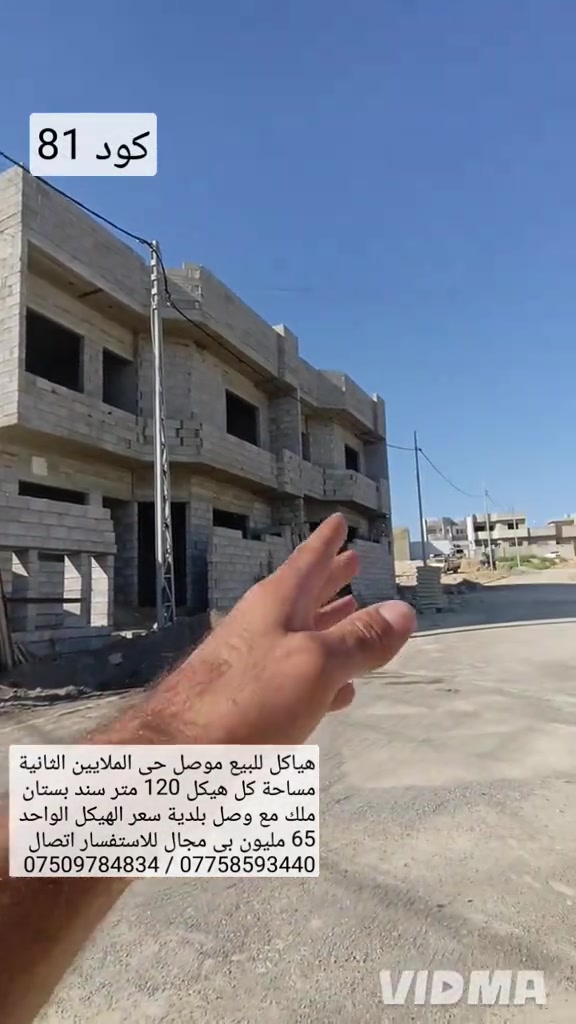 هياكل للبيع في الموصل حي الملايين الثانية  مساحة كل هيكل 120م سند بستان ملك مع وصل بلدية  يحتوي كل هيكل على 4 غرف نوم هول عدد 2  صحيات عدد 2 مطبخ استقبال خدمات كاملة  سعر هيكل الواحد 65 مليون وبي مجال الاستفسار  اتصال على الارقام او مراسلة الصفحة  *********** ///////// *********** واتساب                               واتساب

نص مكتوب في الصور:
- كود 81 هياكل للبيع موصل حي الملايين الثانية مساحة كل هيكل 120 متر سند بستان ملك مع وصل بلدية سعر الهيكل الواحد 65 مليون بي مجال للاستفسار اتصال *********** / *********** VIDMA