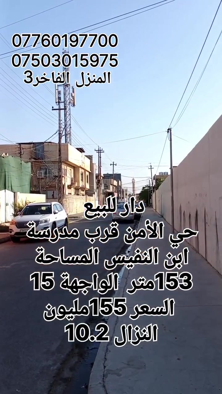 دار للبيع حي الأمن قرب مدرسة ابن النفيس
موقع البيت على ثلاث شوارع 
2 غرفة نوم وصالة واستقبال ومطبخ وصحيات
المساحة 153 الواحهة 15 *10.20
السعر 155 مليون
للاستفسار
***********
***********
المنزل الفاخر3 للعقارات 
موصل الزهور قرب شربت زبيب طه
