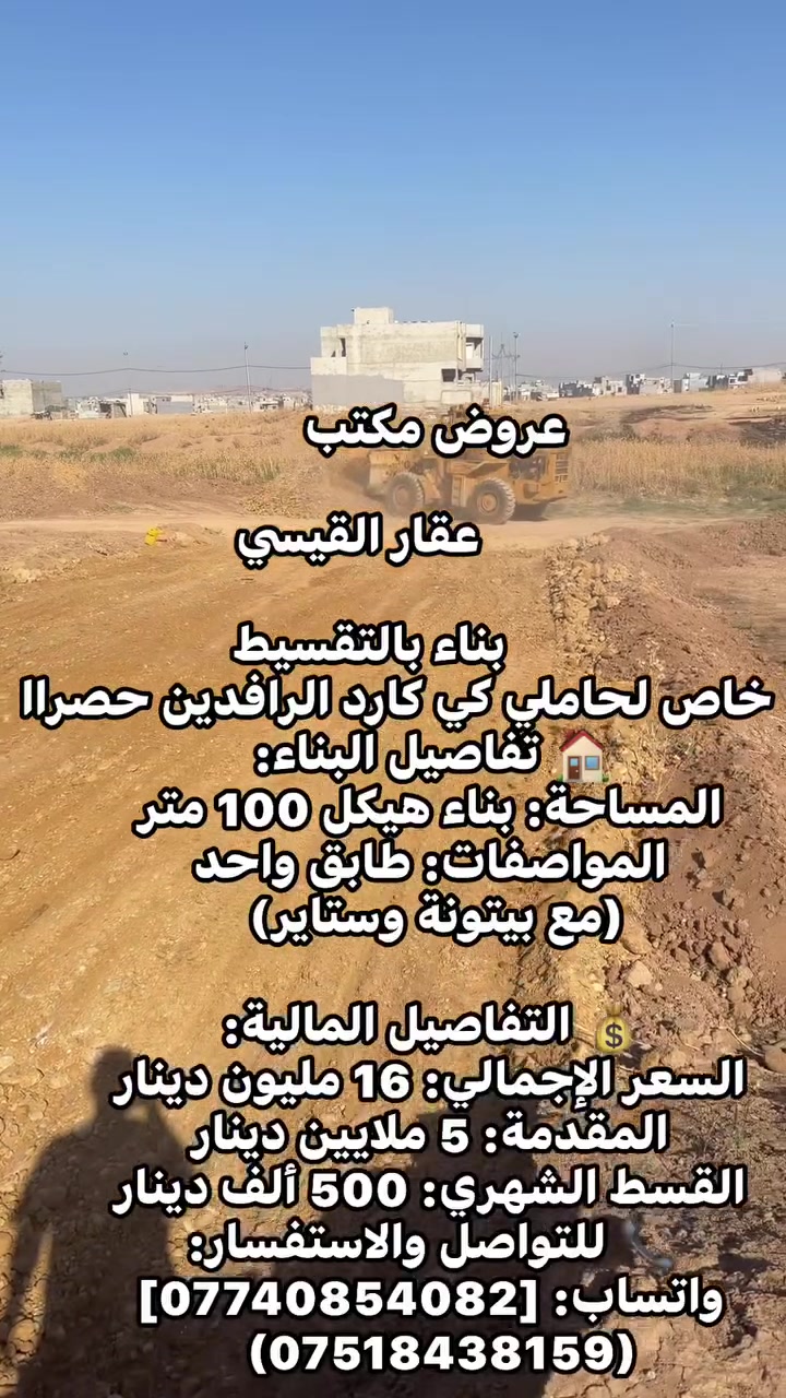 عروض مكتب 

              عقار القيسي  

            بناء بالتقسيط
💳 خاص لحاملي كي كارد الرافدين حصراً
🏠 تفاصيل البناء:
 المساحة: بناء هيكل 100 متر
 المواصفات: طابق واحد 
(مع بيتونة وستاير)

💰 التفاصيل المالية:
 السعر الإجمالي: 16 مليون دينار
 المقدمة: 5 ملايين دينار
 القسط الشهري: 500 ألف دينار
📞 للتواصل والاستفسار:
 واتساب: [***********]
 (***********)
