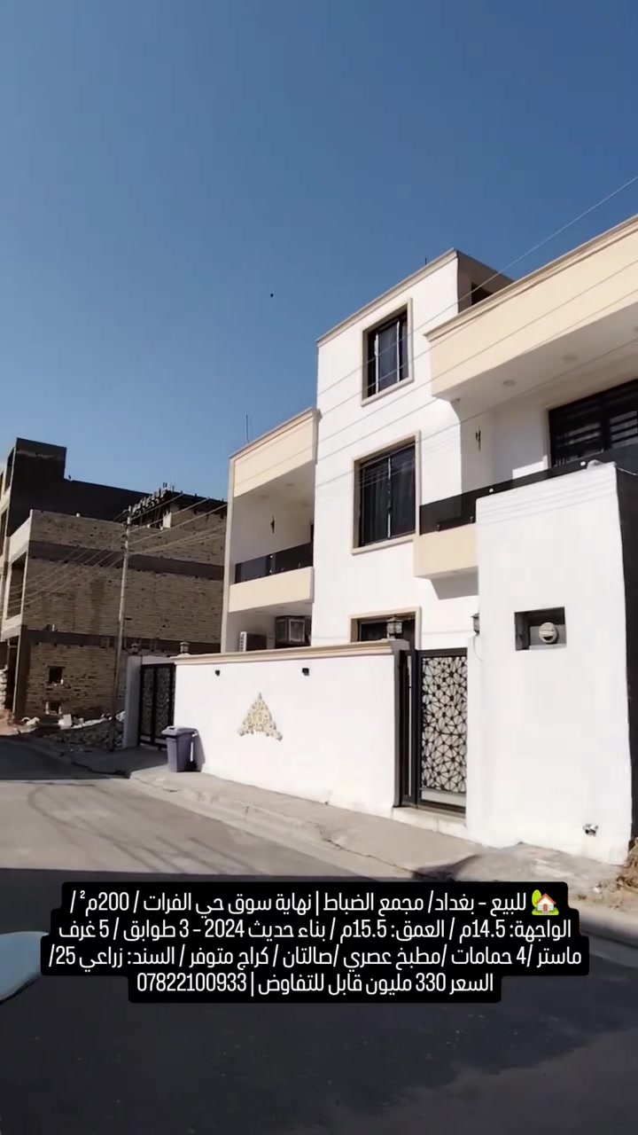 🏡 للبيع – بغداد / مجمع الضباط  
📍 نهاية سوق حي الفرات  
▪️ المساحة: 200 متر مربع  
▪️ الواجهة:14.5 متر▪️العمق: 15.5م ▪️ بناء حديث لعام 2024 – مكون من 3 طوابق  
5 غرف (ماستر) و4 حمامات  
مطبخ عصري. صالة ضيوف + صالة داخلية   متوفرة بما في ذلك كراج  
السند: زراعي 25  
💰 السعر: 330 مليون (قابل للتفاوض)  
📞 للتواصل: ***********
