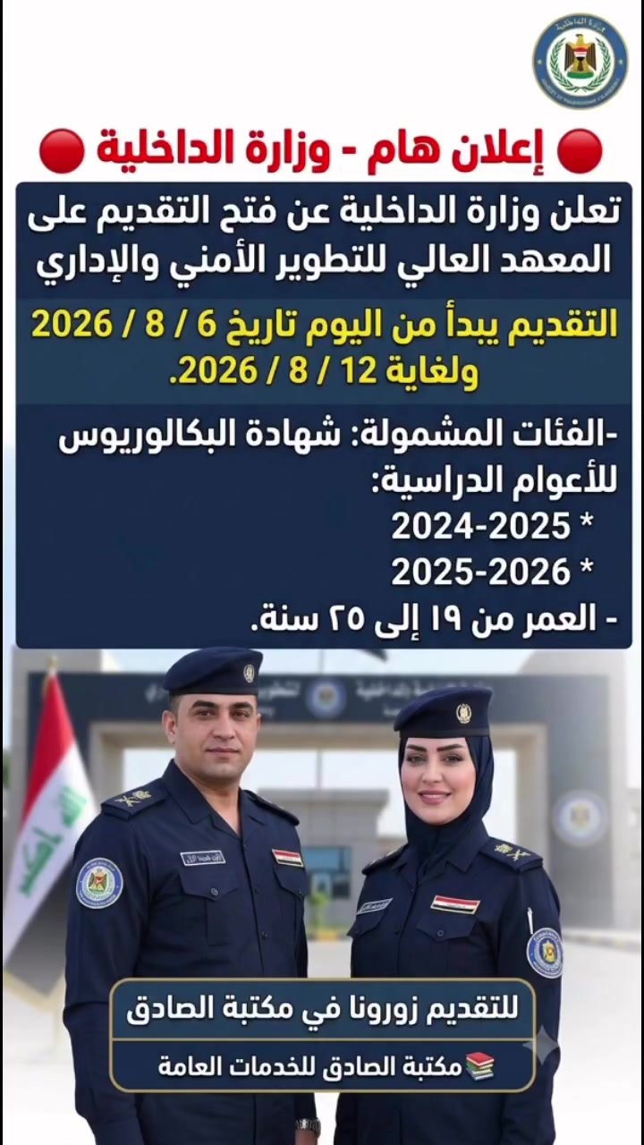 🔴 اعلان هام - وزارة الداخلية  🔴

تعلن وزارة الداخلية عن فتح التقديم على المعهد العالي للتطوير الأمني والاداري التقديم يبدأ من تاريخ 6 / 8 / 2026 ولغاية 12 / 8 / 2026. 
(( اسبوع واحد فقط )) 

-الفئات المشمولة:
الذكور + الاناث الحاصلين على شهادة البكالوريوس للأعوام الدراسية:

* 2024-2025
* 2025-2026

- العمر من 19 إلى 25 سنة.
اي من مواليد 2001 الى 2007

🏢 للتقديم والمراجعة:
📍 مكتبة الصادق للطباعة والاستنساخ

العنوان: بغداد – حي الجهاد- مقابيل بوتيك الاصالة  للتواصل @alsadik_iq
*********** - *********** 

رابط قناتنا على التليكرام 
‏https://t.me/ameer_moula60

أهلاً وسهلاً بكم، نسعد بخدمتكم دائمًا.
