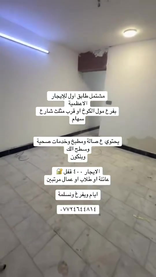 📌مشتملات وشقق للايجار مناسبات داخل الاعظمية

مشتمل للإيجار طابقين الاعظمية شارع ٢٠ قرب أسواق الآخوين وقريب ع السوك الرئيسي

بناء حديث يحتوي ع غرفتين وصالة ومطبخ وخدمات صحية وسطح خاص الك

إيجاره ٤٥٠ قفل 🔐 /عائلة فقط

مشتمل للإيجار طابق اول يحتوي ع صالة ومطبخ وغرفة منام وسطح وبلكون إيجاره ٤٠٠ قفل 🔐 بشارع عمر بفرع الكوخ/ يرهم عائلة او طلاب عمال شخص وحده 

شقة للإيجار طابق ثاني بناء حديث تحتوي ع غرفتين وصالة ومطبخ وخدمات صحية إيجارها ٣٥٠ قفل 🔐 

بسبع إبكار قرب الشارع الرئيسي عائلة فقط

للاستفسار /***********☎️
