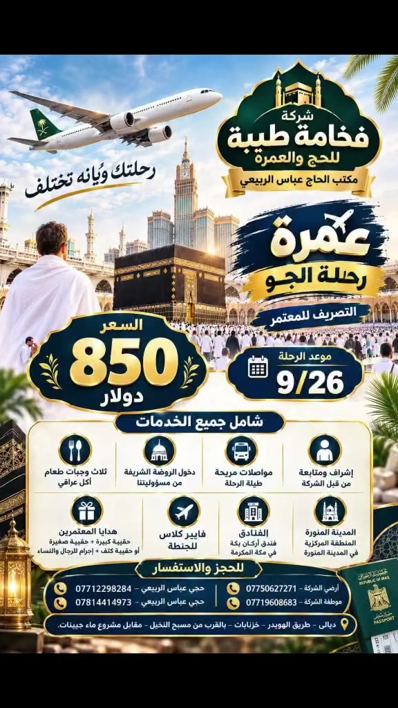 بسم الله الرحمن الرحيم 🌙✨
✈️ عمرة رحلة الجو  9/26
رحلتك ويّانه تختلف ❤️
سَلِّم جوازك والباقي علينا 🤲
💰 سعر رحلة الطيران: 850 دولار
✨ والتصريف للمعتمر ضمن الرحلة
🎁 شامل جميع الخدمات:
🍽️ ثلاث وجبات طعام – أكل عراقي
🕌 دخول الروضة الشريفة من مسؤوليتنا
🚌 مواصلات مريحة طوال الرحلة
🏨 فنادق مميزة في مكة والمدينة
🎒 هدايا للمعتمرين: حقيبة كبيرة + حقيبة كتف + إحرام للرجال والنساء
🧳 شنطة فايبر كلاس للرحلة الجوية
👨‍💼 إشراف ومتابعة من قبل الشركة
💚 لا نطالب المسافر بأي مبالغ إضافية

📞 للحجز والاستفسار:
*********** – حجي عباس الربيعي
*********** – حجي عباس الربيعي
*********** – أرضي الشركة
*********** – موظفة الشركة
📍 ديالى – طريق الهويدر – خرنابات – بالقرب من مسبح النخيل – مقابل مشروع ماء جبينات.
شركة فخامة طيبة للحج والعمرة
مكتب الحاج عباس الربيعي 🌹
أجمل رحلة في حياتك تبدأ من هنا 🤍
