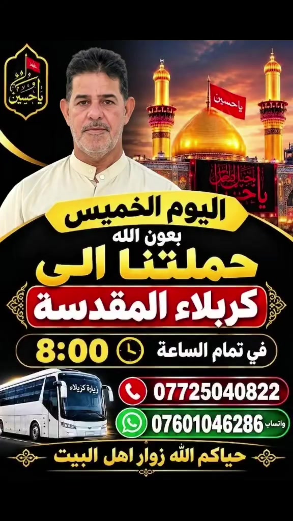 تعلن حملة بركة عن انطلاق رحلتها الأسبوعية المباركة لزيارة مرقد سيدي ومولاي أبا عبد الله الحسين وأخيه أبا الفضل العباس (عليهما السلام).
​🗓 اليوم: يوم الخميس
⏰ موعد الانطلاق: الساعة 7:30 صباحاً
📍 الوجهة: كربلاء المقدسة
​📞 للحجز والاستفسار، يرجى التواصل معنا على الأرقام التالية:
​📱 ***********
​📱 ***********
​📱 ***********
​🤲 نسأل الله تعالى أن يكتبنا وإياكم من الزوار المقبولين، وأن يقضي حوائجكم بحق الإمام الحسين (عليه السلام).
​#حملة_بركة #كربلاء_المقدسة #زيارة_الحسين #رحلات_كربلاء #الخميس_المبارك

