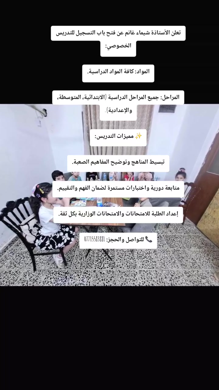 تعلن الأستاذة شيماء غانم عن فتح باب التسجيل للتدريس الخصوصي:
​المواد: كافة المواد الدراسية.
​المراحل: جميع المراحل الدراسية (الابتدائية، المتوسطة، والإعدادية).
​✨ مميزات التدريس:
​تبسيط المناهج وتوضيح المفاهيم الصعبة.
​متابعة دورية واختبارات مستمرة لضمان الفهم والتقييم.
​إعداد الطلبة للامتحانات والامتحانات الوزارية بكل ثقة.
​📞 للتواصل والحجز: ***********
