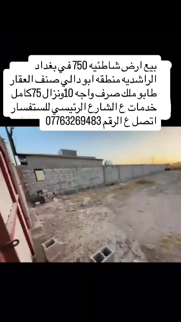 � شاطئية للبيع في بغداد – الراشدية 🌊
📍 الموقع: بغداد – الراشدية – منطقة أبو دالي
📐 المساحة: 750 م²
📜 صنف العقار: طابو ملك صرف
📏 الواجهة: 10 م
📏 النزال: 75 م

✅ كامل الخدمات: ماء وكهرباء
✅ سياج بلوك
✅ نزلة مباشرة للشط ومكسوة بالحجر
🚗 موقعها على الشارع الرئيسي، من الشارع الرئيسي إلى الشط مباشرة

🔥 موقع مميز جداً ومناسب للاستراحة والاستثمار

📞 للاستفسار: ***********

