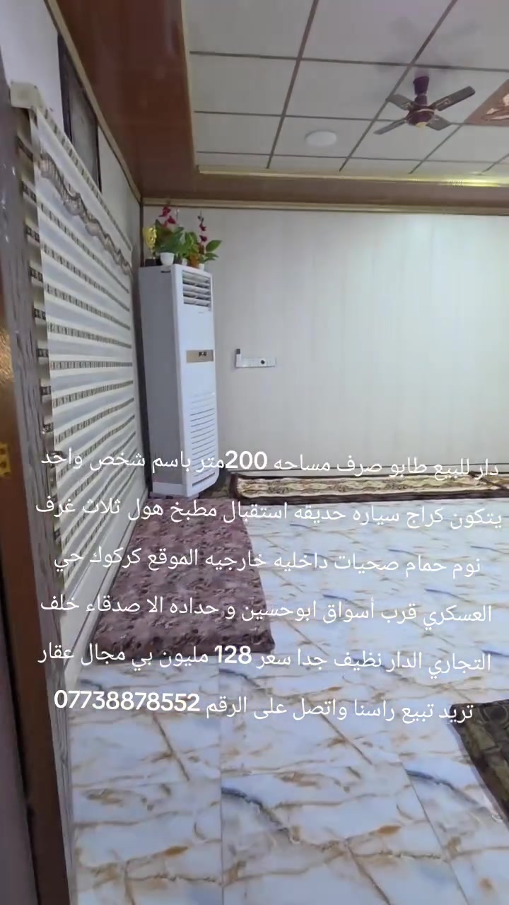 دار للبيع طابو صرف مساحه 200متر باسم شخص واحد يتكون كراج سياره حديقه استقبال مطبخ هول ثلاث غرف نوم حمام صحيات داخليه خارجيه الموقع كركوك حي العسكري قرب أسواق ابوحسين و حداده الا صدقاء خلف التجاري الدار نظيف جدا سعر 128 مليون بي مجال عقار تريد تبيع راسنا واتصل على الرقم ***********
