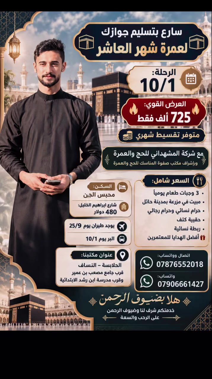 🕋 سارع بتسليم جوازك لعمرة شهر العاشر 🕋
📅 الرحلة: 10/1

🔥 العرض القوي: 725 ألف فقط 🔥
💰 متوفر تقسيط شهري

✨ مع شركة المشهداني للحج والعمرة
وبإشراف مكتب صفوة المناسك للحج والعمرة

🍽️ السعر شامل: • 3 وجبات طعام يومياً
• مبيت في مزرعة بمدينة حائل
• حرام نسائي وحرام رجالي
• حقيبة كتف
• ربطة نسائية
• أفضل الهدايا للمعتمرين 🎁

🏨 السكن: محبس الجن
🏨 شارع إبراهيم الخليل: 480 دولار

✈️ يوجد طيران يوم 25/9
🚌 البر يوم 10/1

📍 عنوان مكتبنا:
الحلابسة – النساف
قرب جامع مصعب بن عمير
وقرب مدرسة ابن رشد الابتدائية

📞 اتصال وواتساب: ***********
📱 واتساب: ***********

🌹 هلا بضيوف الرحمن
🤍 خدمتكم شرف لنا وضيوف الرحمن على الرحب والسعة
