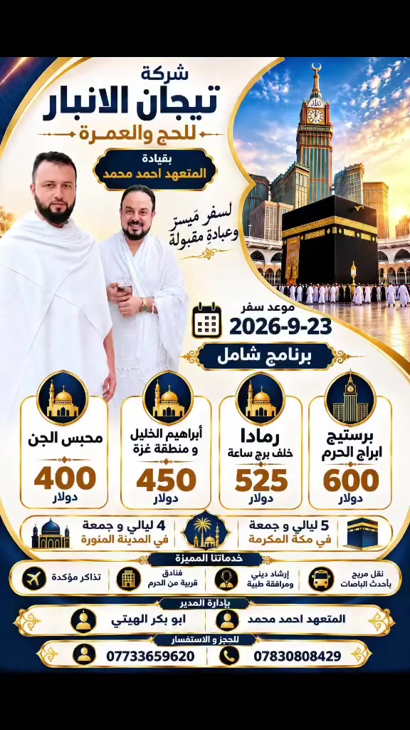على بركة الله تعالى بدأنا بأستلام جوازات العمرة لرحلة ٢٣-٩
بأسعار مناسبة وخدمات مميزة مع شركة تيجان 

 

سارعوا

  

في تسليم جوازاتكم لرحلة ((( ٢٣-٩ ))) ان شاء الله  

مع شركة تيجان بقيادة ابوبكر الهيتي 

((جمعة في المدينة المنورة وجمعة في مكة المكرمة ))

💥💥 خصومات للعوائل التي تزيد عن ٥ نفرات 💥💥

بأسعار مناسبة وخدمات مميزة 

آخر موعد استلام جوازات يوم ١٨-٩ ان شاء الله 

⭐️مع ابوبكر الهيتي بأسعار مناسبة وخدمات مميزة⭐️

💥          سارعوا في تسليم جوازاتكم          💥

🕌السكن  في المدينة المنورة مركزيه وقريب جدا من المسجد النبوي الشريف 🕌 ٤ ليالي 

🕋🕋السكن  في مكة المكرمة 🕋🕋 ٥ ليالي 

الاول // برستيج الحرم 600$  مطل على الحرم 

الثاني //  قريب جدا في اجياد فندق رمادا ( دار الفائزين )525دولار فقط

الثالث /// في شارع إبراهيم الخليل  🏢  مشيا على الاقدام ( فندق الماسة بدر او فلسطين ) 450$  وفندق ماسة الايام اجياد

الرابع //  في محبس الجن  باصات مجانا إلى الحرم ( جهة الباصات  400$  

البرنامج يشمل : 

🌅🏞️حجز مزرعه وشاليهات في مدينة حائل اثناء الطريق للمبيت فيها وذلك لراحة المعتمرين 🏞️🌅

تقديم وجبات طعام في الطريق مجانا 

مزارات للإماكن الدينية المقدسة في المدينة المنورة ومكة المكرمة 🕌

مرشد ديني يرافق الرحلة 

هاتف ☎️ //***********

              //*********** 

ملاحظة // شركتنا مرخصة رسميا من الهيئة العليا للحج والعمرة وبرقم إجازة ( ١١٥ )
