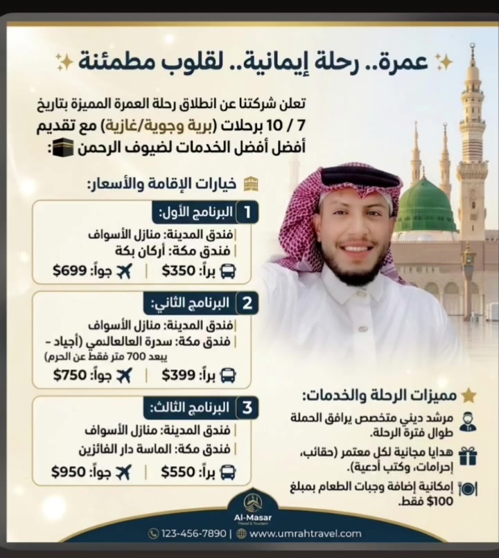 ✨ عمرة.. رحلة إيمانية.. لقلوب مطمئنة ✨
​تعلن شركتنا عن انطلاق رحلة العمرة المميزة بتاريخ 7 / 10 برحلات (برية وغازية/جوية) مع تقديم أفضل الخدمات لضيوف الرحمن 🕋:
​🏨 خيارات الإقامة والأسعار:
​1️⃣ البرنامج الأول:
​فندق المدينة: منازل الأسواف
​فندق مكة: أركان بكة
​🚌 براً: $350
​✈️ جواً: $699
​2️⃣ البرنامج الثاني:
​فندق المدينة: منازل الأسواف
​فندق مكة: سدرة العالمي (أجياد - يبعد 700 متر فقط عن الحرم)
​🚌 براً: $399
​✈️ جواً: $750
​3️⃣ البرنامج الثالث:
​فندق المدينة: منازل الأسواف
​فندق مكة: الماسة دار الفائزين
​🚌 براً: $550
​✈️ جواً: $950
​⭐ مميزات الرحلة والخدمات:
​👳‍♂️ مرشد ديني متخصص يرافق الحملة طوال فترة الرحلة.
​🎁 هدايا مجانية لكل معتمر (حقائب، إحرامات، وكتب أدعية).
​🍽️ إمكانية إضافة وجبات الطعام بمبلغ $100 فقط.
​💱 التصريف من حق المعتمر.
​📍 موقع المكتب:
ديالى - بعقوبة - الغالبية - سيف سعد (مقابل مجمع الغالبية السكني).
​📞 للحجز والاستفسار:
​***********
​***********
