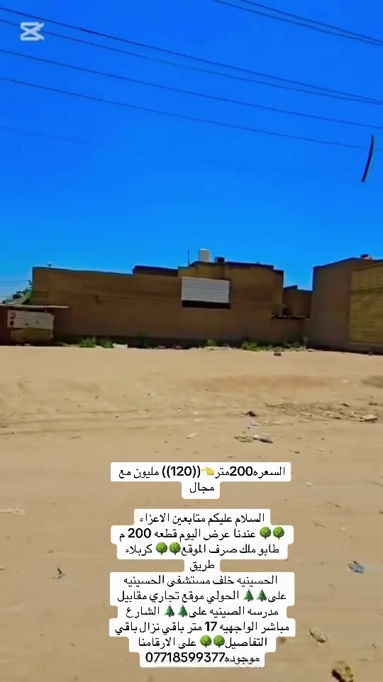 السعره200متر👈((120)) مليون مع مجال 

السلام عليكم متابعين الاعزاء
🌳🌳 عندنا عرض اليوم قطعه 200 م طابو ملك صرف الموقع🌳🌳 كربلاء طريق
 الحسينيه خلف مستشفى الحسينيه على🌲🌲 الحولي موقع تجاري مقابيل مدرسه الصينيه على🌲🌲 الشارع مباشر الواجهيه 17 متر باقي نزال باقي التفاصيل🌳🌳 على الارقامنا موجوده***********
