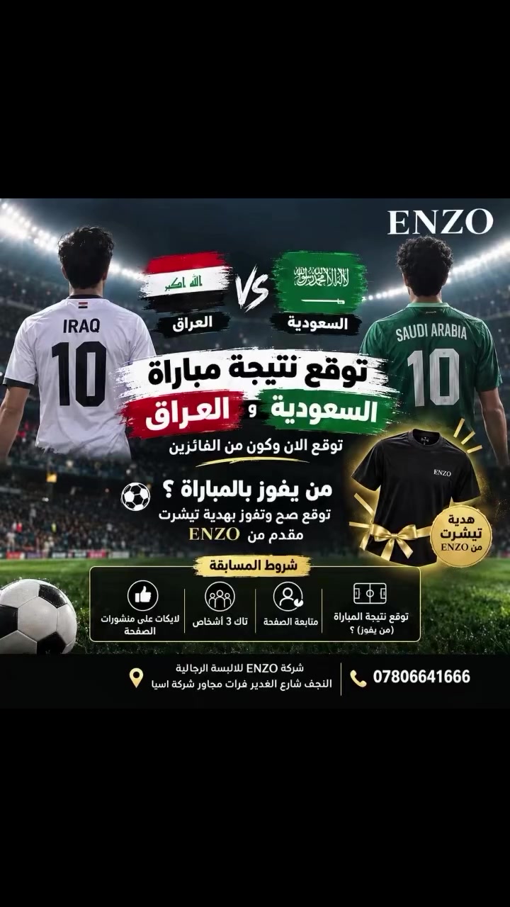 #أناقة_رجالية #بضاعتنا_صناعتنا🪡 #اختيارك_الأنيق #النجف #اكسبلور

نص مكتوب في الصور:
- ENZO العراق VS السعودية توقع نتيجة مباراة السعودية و العراق توقع الان وكون من الفائزين من يفوز بالمباراة ؟ توقع صح وتفوز بهدية تيشيرت مقدم من ENZO هدية تيشيرت من ENZO شروط المسابقة توقع نتيجة المباراة (من يفوز) ؟ متابعة الصفحة تاك 3 أشخاص لايكات على منشورات الصفحة شركة ENZO للالبسة الرجالية النجف شارع الغدير فرات مجاور شركة اسيا ***********