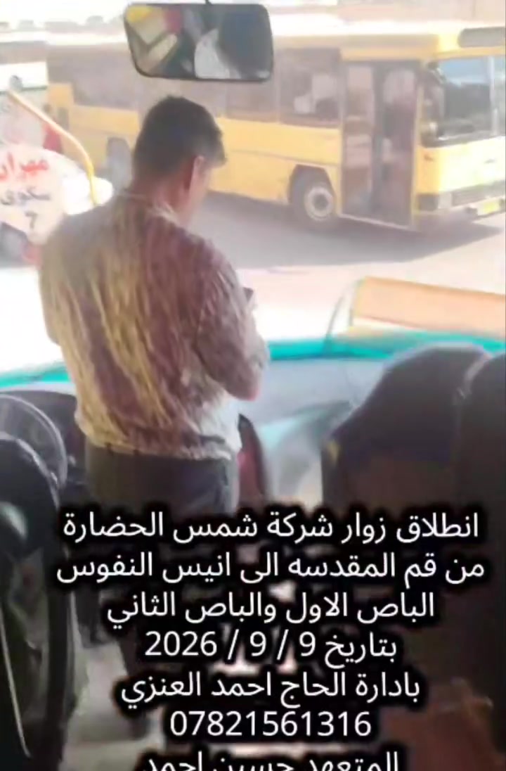 انطلاق زوار شركة شمس الحضارة للسفر والسياحة
من قم المقدسه الى انيس النفوس الامام الرضا ع
الباص الاول والباص الثاني
بتاريخ 9 / 9 / 2026
بادارة الحاج احمد العنزي
***********
المتعهد حسين احمد
***********
رحلتنا القادمه يوم الاحد 13 / 9 / 2026.
