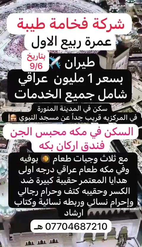 🌙 برنامج عمرة ربيع الأول 🕋

✈️ عمرة ربيع الأول — 9/6
مجاز رسمياً من هيئة الحج والعمرة 
 عمرتك ويانه ثقة + امان +خدمة ممتازة  ✅✅
طيران ✈️ عبر الخطوط الجوبة العراقية أو العالمية

💰 السعر:  1مليون دينار عراقي فقط
نقداً أو بالتقسيط المريح  للحاملين ماستر كارد الرافدين 

⭐ ⭐️⭐️البرنامج شامل:

* ✈️ تذاكر الطيران وخدمات السفر كاملة.
* 🍗🍅🥘 3 وجبات يومياً — طعام بوفيه ممتاز، مع طباخ عراقي في مكة.
* 🧳🧳 جنطتان هدايا للمعتمر.
حقيبة ضد الكسر + حقيبة كتف
* 👳‍♂️ إحرام رجالي + 👩 إحرام نسائي.
ربطه تعريفيه 🧕 وكتاب ارشاد 
* 🚃 النقل من مقر الشركة إلى المطار والعودة.
* 🕌 السكن في المدينة المنورة بالقرب من المسجد النبوي الشريف.
* 🏫 السكن في مكة المكرمة، يبعد حوالي 3 دقائق عن الحرم.
* 🚌 باصات نقل مجانية 24 ساعة.

🎁 مميزاتنا:

لا نطالبكم بأي مبلغ إضافي
حتى أجرة عمرة الإنابة مجاناً 👍

✅ مجاز رسمياً من هيئة الحج والعمرة
❤️ العمرة ويانا تختلف
⭐ خدمات مميزة وفنادق ممتازة وقريبة.

━━━━━━━━━━━━━━
━━━━━━━━━━━━━━

📞 للحجز والاستفسار:
***********
واتساب أو اتصال مباشر 📱

📍 العنوان: بغداد — الصليخ
قرب مركز الشرطة، قبل جسر الـ600

🕋 فخامة طيبة للحج والعمرة — خدمتكم شرف لنا
