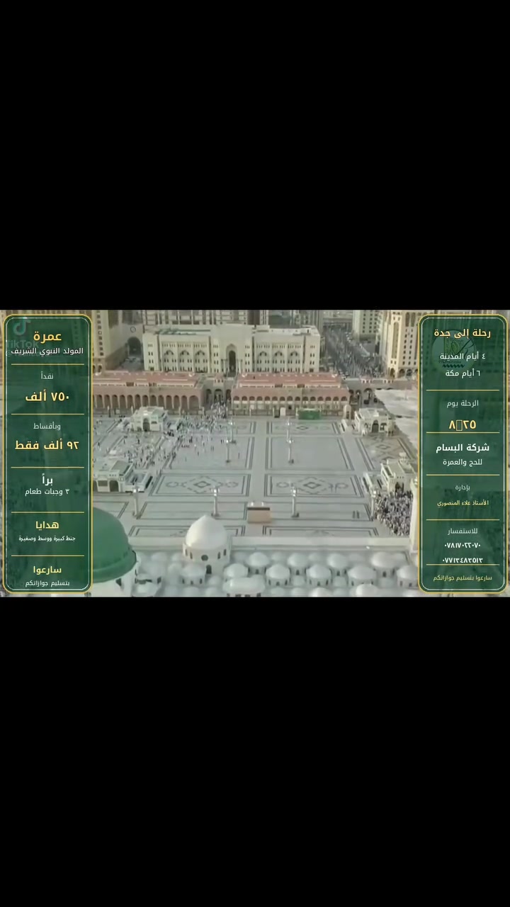 لا تضيع فرصة العمر خلال هذه الرحلة سارع بتسليم جوازك واغتنم هذه العروض المميزة.
عمرة المولد النبوي الشريف برا .  بسعر ٧٥٠ الف نقداً  ، واقساط بسعر ٩٢ الف فقط  ،   مع ثلاث وجبات طعام
مع هدايا جنط كبيرة ووسط وصغيرة
مع رحلة الى جدة
٤ ايام مدينة و ٦ ايام مكة
الرحلة في يوم ٨_٢٢
سارعوا بتسليم جوازاتكم
مع شركة البسام للحج والعمرة
بإدارة :- الأستاذ علاء المنصوري
سارعوا بتسليم جوازاتكم
الاستفسار الاتصال على الارقام التالية
***********
***********
