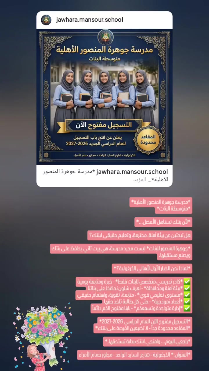 *مدرسة جوهرة المنصور الأهلية*
*متوسطة البنات*

*لأن بنتك تستاهل الأفضل...*

هل تبحثين عن بيئة آمنة، محترمة، وتعليم حقيقي لبنتك؟

*جوهرة المنصور للبنات* ليست مجرد مدرسة، هي بيت ثاني يحافظ على بنتك ويصنع مستقبلها.

*لماذا نحن الخيار الأول لأهالي الكرغولية؟*

✅ *كادر تدريسي متخصص للبنات فقط* - خبرة ومتابعة يومية
✅ *بيئة آمنة ومحافظة* - نعرف شلون نحافظ على بناتنا
✅ *مستوى تعليمي قوي* - متابعة، تقوية، واهتمام حقيقي
✅ *أعداد نموذجية* - حتى كل طالبة تاخذ حقها
✅ *إدارة متواجدة وتسمعكم* - بابنا مفتوح الكم دائماً

*التسجيل مفتوح الآن للعام الدراسي 2026-2027*
*المقاعد محدودة جداً - لا تضيعين الفرصة على بنتك*

*راجعي اليوم... وامنحي ابنتكِ بداية تستحقها.*

*العنوان:* الكرغولية - شارع السايد الواحد - مجاور حمام الأمراء
#t #ttpetualangpro #trending #trend #parati
