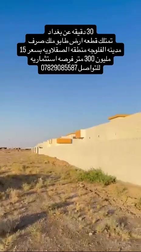 فرصه استثماريه جدا مميزه تبعد عن بغداد 30 دقيقه فقط

قطع اراضي في مدينه الفلوجه منطقه الصقلاوية قريبه جدا ع سريع 

نوع السند طابو ملك صرف تحويل مباشر 

تتميز المنطقه 

1مجمع سكني واطئه الكلفه
2دائره كهرباء 
3مجمعات سكنيه 
4دوائر حكوميه 
5ناحيه الصقلاويه 

وتبعد 15 دقائق عن مركز مدينه الرمادي 

‎📐 المساحات المتوفرة:
‎300 متر 

‎📄 الملكية:

‎طابو ملك صرف

‎سند مستقل باسمك

‎تحويل مباشر

‎ثاني يوم ينفتح لك بيان في الطابو الفلوجه

‎👨‍💼 الأراضي موزعة لموظفي الدوائر الحكوميه 

‎مما يجعلها خيارًا مثاليًا للسكن أو الاستثمار الآمن

‎📞 للاستفسار والتواصل
*********** 

المهندس. أحمد محمد الدليمي 

‎⚠️ الفرص المميزة لا تتكرر… احجز موقعك اليوم في أهم منطقة واعدة بالأنبار
