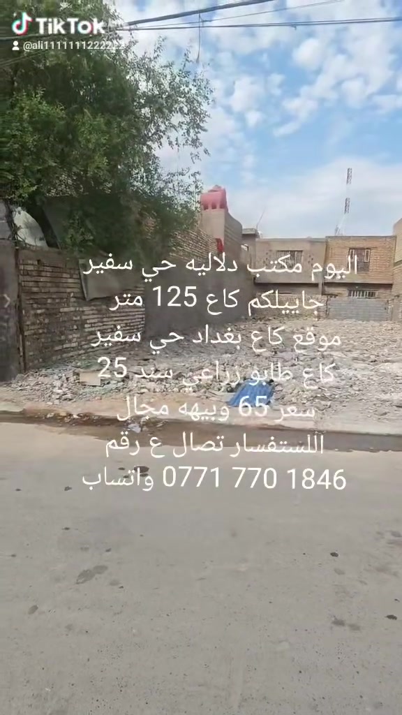 اليوم مكتب دلاليه حي سفير 
جاييلكم كاع 125 متر
موقع كاع بغداد حي سفير
كاع طابو زراعي سند 25
سعر 65 وبيهه مجال
اللستفسار تصال ع رقم
‏‪***********‬‏ واتساب
