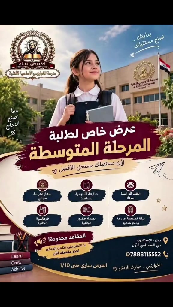 🎓✨ لأن المرحلة المتوسطة هي بداية صناعة التفوّق… جهّزنا لكم عرضًا استثنائيًا ✨

إلى طلبتنا الأعزاء وأولياء الأمور الكرام 🤍
في مدرسة الخوارزمي الأساسية الأهلية المختلطة لا نكتفي بالتعليم… بل نحرص على أن تكون لكل طالب بداية قوية متابعة حقيقية وطريق واضح نحو النجاح 🌟

🎁 عرض خاص لطلبة المرحلة المتوسطة
يشمل مجموعة من الامتيازات التعليمية المميزة، لتكون بداية عامكم الدراسي مختلفة وأكثر قوة. 📚✨

⏳ العرض لفترة محدودة والمقاعد محدودة!
لا تنتظر حتى تكتمل المقاعد…
احجز مقعدك وابدأ رحلتك مع الخوارزمي. 🎓

📍 بابل – الإسكندرية – حي المصطفى الأول
📞 ***********

