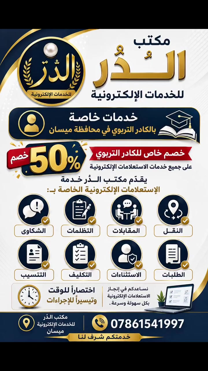 📢 مكتب الدُّر للخدمات الإلكترونية

🎓 خدمات خاصة بالكادر التربوي في محافظة ميسان

يقدّم مكتب الدُّر خدمة الاستعلامات الإلكترونية الخاصة بـ:

🔹 الشكاوى
🔹 التظلمات
🔹 المقابلات
🔹 النقل
🔹 التنسيب
🔹 التكليف
🔹 الاستثناءات
🔹 الطلبات

✨ اختصاراً للوقت وتيسيراً للإجراءات
نساعدكم في إنجاز الاستعلامات الإلكترونية بكل سهولة وسرعة.

📍 مكتب الدُّر للخدمات الإلكترونية – ميسان
📞 ***********
