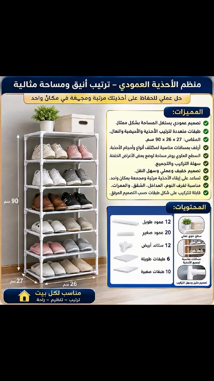 المميزات:

. تصميم عمودي يستغل المساحة بشكل ممتاز.

. طبقات متعددة لترتيب الأحذية والأحذية الرياضية والنعال.

. المقاس ": 27 × 26 × 90 سم.

. أرفف بمسافات مناسبة لمختلف أنواع وأحجام الأحذية.

. السطح العلوي يوفر مساحة لوضع بعض الأغراض الخفيفة.

. سهلة التركيب والتجميع.

. تصميم خفيف وعملي وسهل النقل.

. تساعد على إبقاء الأحذية مرتبة ومجمعة بمكان واحد.

. مناسبة لغرف النوم، المداخل، الشقق، والممرات.

. قابلة للتركيب على شكل طبقات حسب التصميم المرفق

المحتويات: 

12 عمود طويل
20 عمود صغير
12 ستاند ابيض
6 طبقات طويله
10 طبقات صغيره
السعر 20,000الف دينار عراقي والتوصيل مجاني لكافة المحافظات
للتواصل *********** على الواتساب او خاص على الفيسبوك
