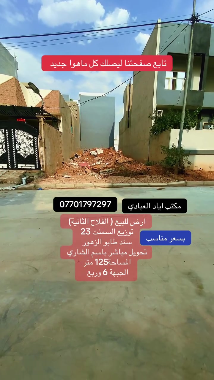 تابع صفحتنا ليصلك كل ماهوا جديد

ارض للبيع (حي الفلاح الثانية )

توزيع السمنت ال23 

سند طابو الزهور 

تحويل مباشر باسم الشرعي عند الشراء

المساحة 125 متر 

الجبهة 6.25 متر

للتواصل والاستفسار الاتصال على الارقام التالية 

***********
***********
***********

او

زيارة احد مكاتبنا 

#الجميع
