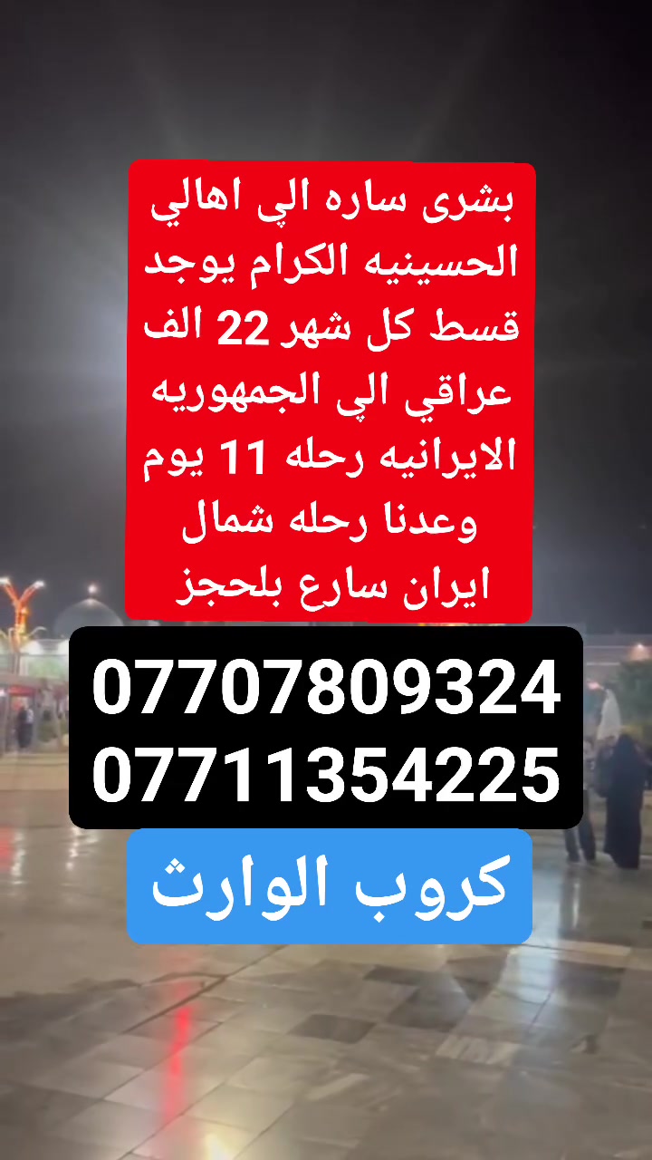 رحلات  أيران  بر
( 1 ) #رحله المقبله 2026/8/15
قم 🌿 مشهد ☘️ نيشابور 
السفر 🚘  الساعه 4 عصرا أن شاء الله 
11 يوم ثلاث وجبات طعام 🍱 فقط.       في مشهد بسعر 150 ألف عراقي 
شامل جميع الخدمات

( 2 ) #رحله ثانيه قم مشهد شمال
  3 ايام قم 3 ايام مشهد 3 ايام شمال بسعر 200 الف شامل جمبع الخدمات

( 3 ) #رحله الثالثه ايلام 4 ايام 3 ليالي يوجد فطور صباحي كل هذا بسعر 80 الف 

 
♦️🏃سارعوا بالحجز العرض فترة محدودة 
عنوان مكتب كروب الوارث
#بغداد #الحسينيه #الراشديه
تقاطع مسقط قرب معهد وروضه
عقول المستقبل 
يوجد نظام القسط علۑ كي كرت
الاتصال والاستفسار 

***********
*********** ☎️ ‭ ‬
***********
***********
