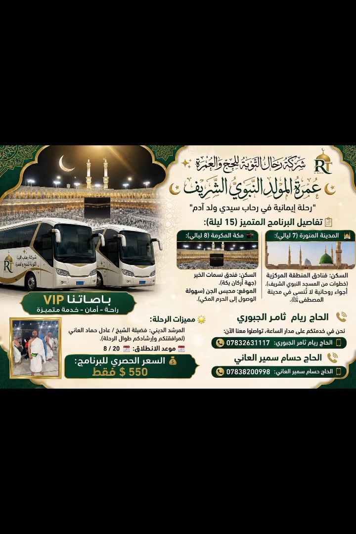 بسم الله الرحمن الرحيم 
نتشرف بخدمة ظيوف الرحمن 
سارعو للحجز على المقاعد الاخيره 
 لرحلة المولد النبوي الشريف مع احسن المرشيدين الدينين
موقعنا رمادي _الجمعيه_قرب جامع هميم 
للحجز والاستفسار الاتصال على الارقام 
الحاج ريام ثامر الجبوري 
***********
والحاج حسام سمير العاني 
***********
تقبل الله منا ومنكم صالح الاعمال
