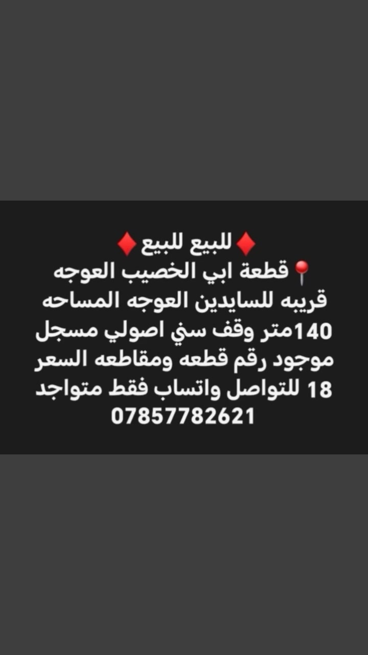 ♦️للبيع للبيع♦️ 
📍قطعة ابي الخصيب العوجه قريبه للسايدين العوجه المساحه 140متر وقف سني اصولي مسجل موجود رقم قطعه ومقاطعه السعر 18 للتواصل واتساب فقط متواجد ***********
