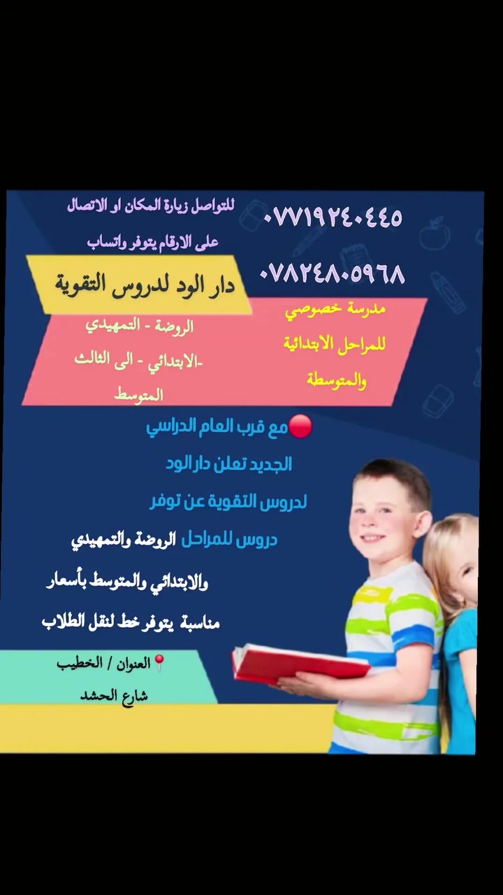 دار الود لدروس التقوية
🟣اعلان🟣 

تدريس خصوصي ودورات تقوية 🟣

للمراحل  الروضة والتمهيدي
والابتدائي والمتوسط يتوفر خط لنقل الطلاب  أيضا 

1/متوفر نظام /حقيبة كاملة✔️
2/متوفر نظام دروس مفردة✔️
3/خصم خاص للاخوان ✔️
4/ تقوية للأطفال الضعيفين بالقراءة والكتابة 

🔴شرح مفصل  

🔴ملخصات ومراجعات مفيده جدا ً

العنوان/الخطيب شارع الحشد  

للحجز والاستفسار يرجى مراسله الصفحة اوالاتصال على الأرقام يتوفر 
 ***********
واتساب***********
