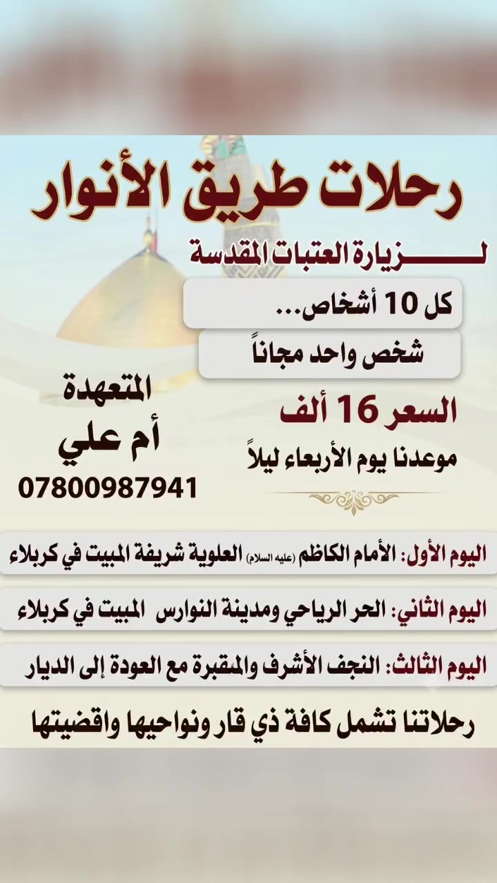 تعلن رحلات طريق الأنوار ♓♓♓ انطلاق يوم الأربعاء ليلاً اختار رحلتك اويانه كل 10 نفرات نفر مجاني وكل 6 نفرات نفر مجاني  عوائل وشباب عنوان ناصرية الاقضيه ونواحي للحجز . مراسله الرقم *********** المتعهدة أم علي يتوفر باص نقل حديث  ويتوفر فنادق قرب الحرم وبأسعار مناسبه
