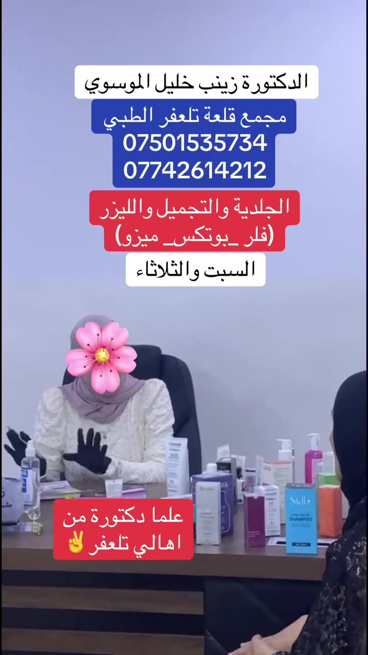الدكتورة زينب خليل الموسوي ...
 تتواجد في تلعفر ايام السبت والثلاثاء
  الطبيبة لأمراض الجلدية_التجميل _الليزر _العناية بالبشرة _ حقن البوتكس _ حقن الفلر _ حقن الميزو _ ازالة التصبغات والكلف 
  _ تحت إشراف _  الدكتورة
 (( زينب خليل الموسوي  ))
العنوان_ مجمع قلعة تلعفر الطبي _ قرب مطعم الباشا
للحجز والاستفسار :
 ‭***********
***********
